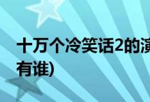 十萬個冷笑話2的演員(十萬個冷笑話2主演都有誰)