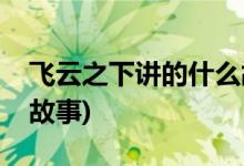 飛云之下講的什么故事(飛云之下是一個(gè)什么故事)