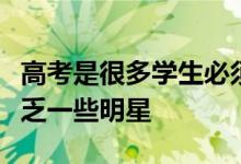 高考是很多學(xué)生必須要邁過的門檻這其中不缺乏一些明星