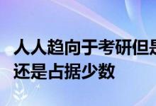 人人趨向于考研但是真正能夠堅(jiān)持下來的同學(xué)還是占據(jù)少數(shù)