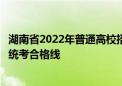 湖南省2022年普通高校招生藝術(shù)類專業(yè)統(tǒng)一考試考生成績(jī)和統(tǒng)考合格線