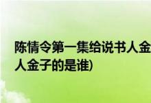 陳情令第一集給說書人金子的是誰( 陳情令中第一集給說書人金子的是誰)