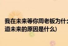 我在未來等你周老板為什么知道未來(我在未來等你周老板知道未來的原因是什么)