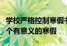 學(xué)校嚴(yán)格控制寒假書面作業(yè)總量讓孩子度過一個有意義的寒假