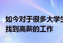 如今對于很多大學(xué)生來說其實都希望自己能夠找到高薪的工作