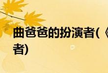 曲爸爸的扮演者(《遇見幸?！非职值陌缪菡?