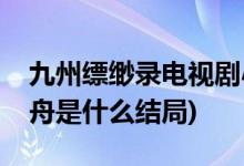 九州縹緲錄電視劇小舟結(jié)局(九州縹緲錄中小舟是什么結(jié)局)
