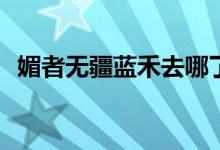 媚者無疆藍(lán)禾去哪了(媚者無疆藍(lán)禾死了嗎)