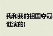我和我的祖國奪冠小男孩名字(奪冠篇東東是誰演的)