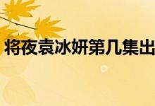 將夜袁冰妍第幾集出場(莫山山在第幾集出來)