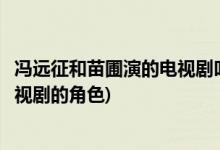 馮遠(yuǎn)征和苗圃演的電視劇叫什么名字(馮遠(yuǎn)征和苗圃是哪部電視劇的角色)