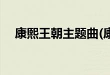 康熙王朝主題曲(康熙王朝主題曲是什么)