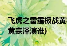 飛虎之雷霆極戰(zhàn)黃宗澤身份(飛虎之雷霆極戰(zhàn)黃宗澤演誰(shuí))