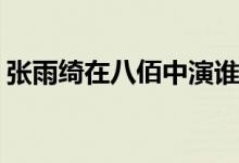 張雨綺在八佰中演誰(shuí)(張雨綺在八佰中的角色)