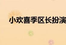 小歡喜季區(qū)長扮演者(小歡喜季區(qū)長是誰)