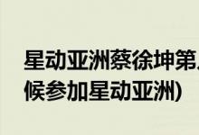 星動(dòng)亞洲蔡徐坤第幾季第幾期(蔡徐坤什么時(shí)候參加星動(dòng)亞洲)