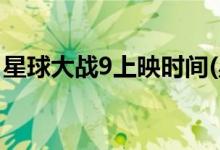 星球大戰(zhàn)9上映時間(星球大戰(zhàn)9什么時候播出)