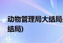 動物管理局大結(jié)局是什么(動物管理局男女主結(jié)局)