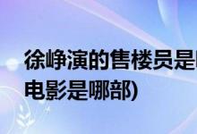 徐崢演的售樓員是哪個電影(徐崢演售樓員的電影是哪部)
