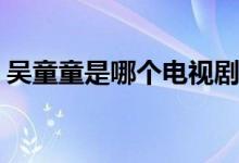 吳童童是哪個電視劇(吳童童來自什么影視劇)