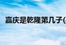 嘉慶是乾隆第幾子(嘉慶是乾隆第幾個皇子)
