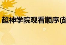 超神學(xué)院觀看順序(超神學(xué)院觀看順序是什么)