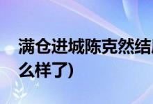 滿(mǎn)倉(cāng)進(jìn)城陳克然結(jié)局(滿(mǎn)倉(cāng)進(jìn)城陳克然最后怎么樣了)
