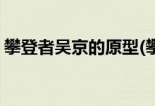 攀登者吳京的原型(攀登者吳京飾演什么角色)