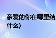 親愛的你在哪里結(jié)局(親愛的你在哪里結(jié)局是什么)
