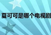 夏可可是哪個電視劇(夏可可出自哪個電視劇)