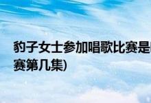 豹子女士參加唱歌比賽是哪一集(請(qǐng)回答1988羅美蘭唱歌比賽第幾集)