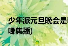 少年派元旦晚會(huì)是哪一集(少年派元旦晚會(huì)在哪集播)