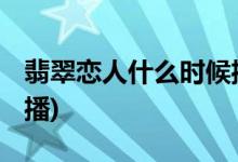 翡翠戀人什么時(shí)候播出(翡翠戀人2019年幾月播)