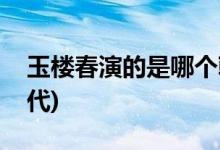 玉樓春演的是哪個(gè)朝代(玉樓春電視劇哪個(gè)朝代)