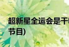 超新星全運(yùn)會是干嘛的(超新星全運(yùn)會是什么節(jié)目)