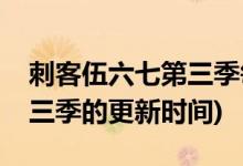刺客伍六七第三季每周幾更新(刺客伍六七第三季的更新時(shí)間)