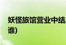 妖怪旅館營(yíng)業(yè)中結(jié)局(妖怪旅館營(yíng)業(yè)中葵喜歡誰(shuí))