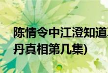陳情令中江澄知道真相哪一集(陳情令說(shuō)出剖丹真相第幾集)