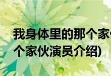 我身體里的那個(gè)家伙男主是誰(shuí)(我身體里的那個(gè)家伙演員介紹)