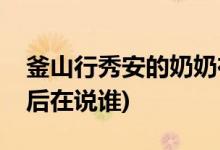 釜山行秀安的奶奶在罵誰(shuí)(釜山行秀安奶奶最后在說(shuō)誰(shuí))