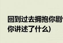 回到過去擁抱你劇情介紹(電影回到過去擁抱你講述了什么)