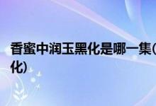 香蜜中潤(rùn)玉黑化是哪一集(香蜜沉沉燼如霜中潤(rùn)玉為什么會(huì)黑化)
