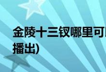 金陵十三釵哪里可以看(金陵十三釵在哪個(gè)臺(tái)播出)