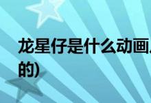 龍星仔是什么動(dòng)畫(huà)片(龍星仔是什么動(dòng)畫(huà)片里的)