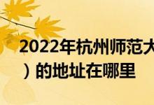 2022年杭州師范大學(xué)附屬中學(xué)（杭師大附中）的地址在哪里