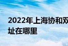 2022年上海協(xié)和雙語學校（虹橋校區(qū)）的地址在哪里