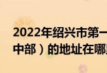 2022年紹興市第一中學高中部（紹興一中高中部）的地址在哪里