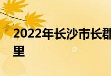 2022年長沙市長郡雙語實驗中學的地址在哪里