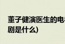 董子健演醫(yī)生的電視劇(董子健演醫(yī)生的電視劇是什么)