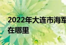2022年大連市海軍92373部隊幼兒園的地址在哪里